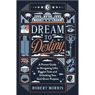 Dream to Destiny: a Proven Guide to Navigating Life's Biggest Tests and Unlocking Your God-Given Purpose