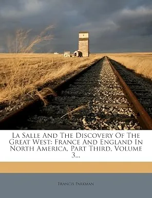 La Salle and the Discovery of the Great West. France and England in North America Part the Third