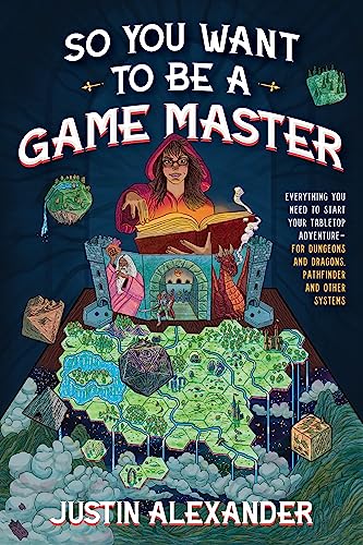 So You Want to Be a Game Master: Everything You Need to Start Your Tabletop Adventure for Dungeons and Dragons, Pathfinder, and Other Systems