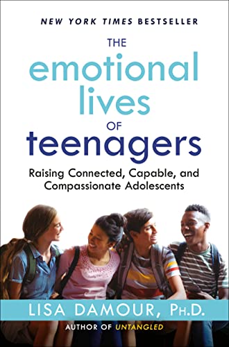 Emotional Lives of Teenagers: Raising Connected, Capable, and Compassionate Adolescents